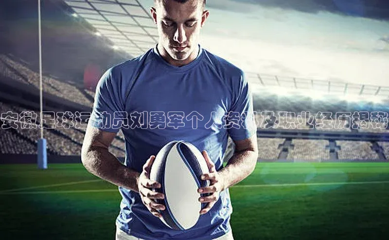 恒行6ARGA公司安徽足球运动员刘勇军个人资料及职业经历揭秘