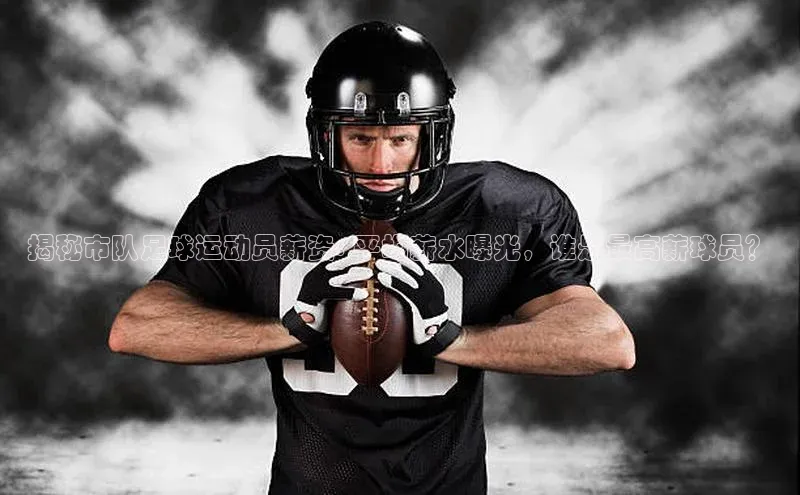 恒行6手机登录入口网易揭秘市队足球运动员薪资: 平均薪水曝光，谁是最高薪球员？