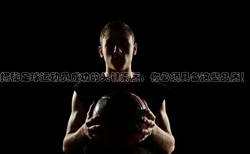 恒行6娱乐APP官网登录入口一径科技揭秘足球运动员成功的关键素质，你必须具备这些品质！