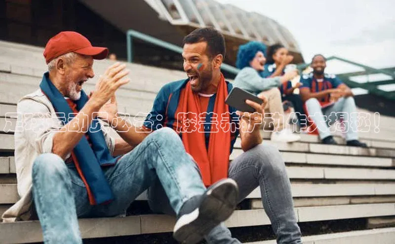 恒行注册官网入口百度翻译App足球运动员必备：膝盖养护动作大揭秘！