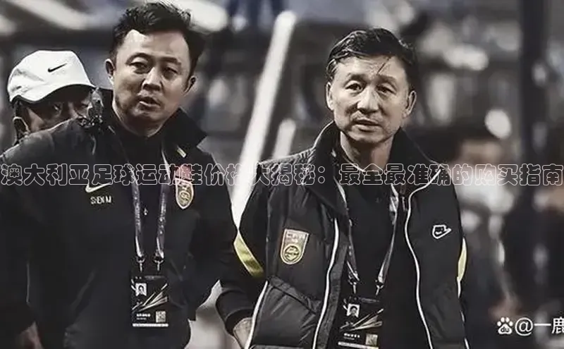 恒行6注册官网入口普信公司澳大利亚足球运动鞋价格大揭秘：最全最准确的购买指南