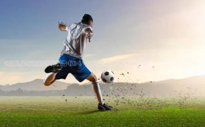 恒行6平台注册账号入口金山办公《幼儿足球运动测试报告书》：全面解析幼儿足球运动能力，专家测评报告书