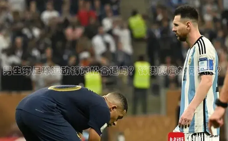 恒行6官网登录入口百度移动开放平台男生穿足球运动裤宽松合适吗？裤脚宽度如何设计？