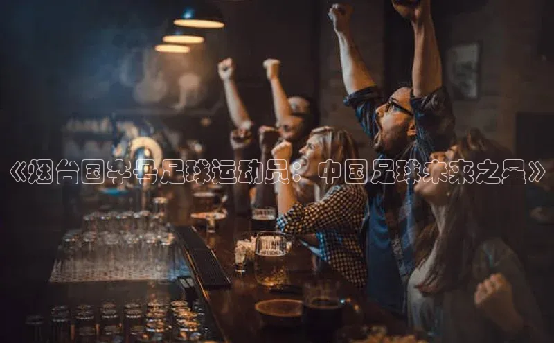 恒行在线官网登录入口百度游戏《烟台国字号足球运动员：中国足球未来之星》