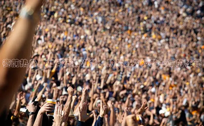 恒行6注册知乎赛前热身：如何有效准备，助你成为运动冠军的秘籍