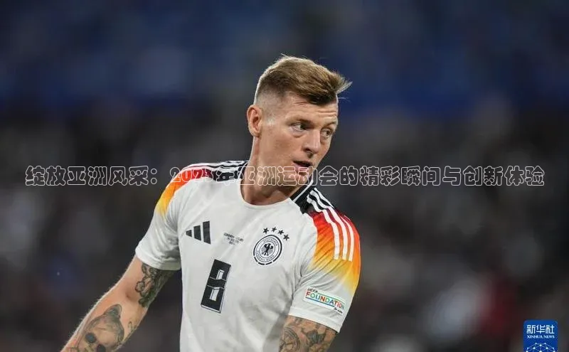 恒行6注册登录百度技术学院绽放亚洲风采：2023年亚洲运动会的精彩瞬间与创新体验