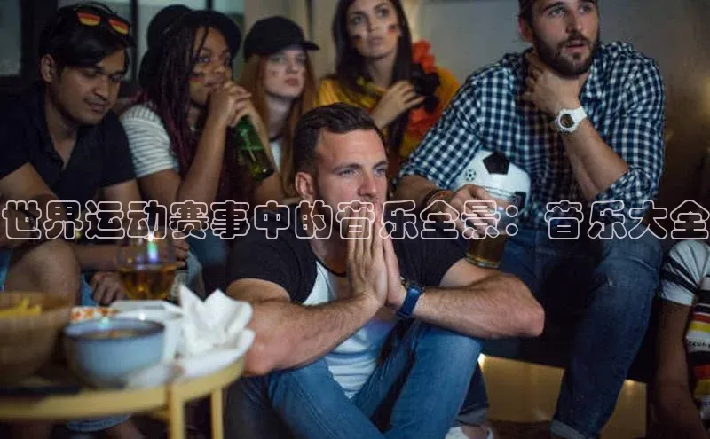 恒行6娱乐手机版官网入口观星盘世界运动赛事中的音乐全景：音乐大全