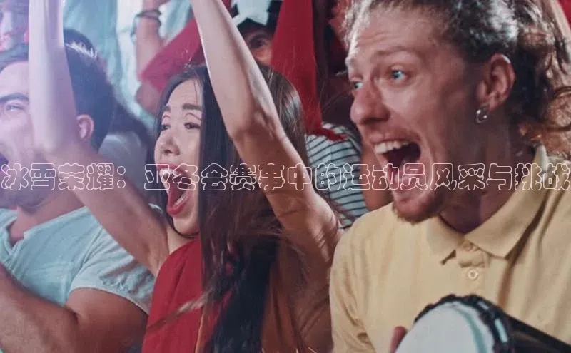 冰雪荣耀：亚冬会赛事中的运动员风采与挑战