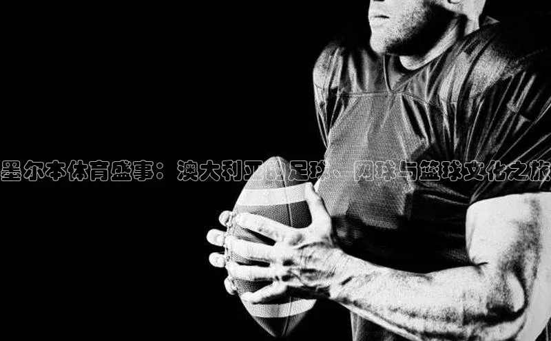 墨尔本体育盛事：澳大利亚的足球、网球与篮球文化之旅