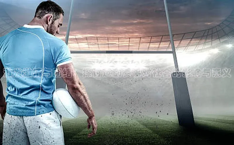 激发激情与团结：探讨运动赛事对社会的影响与意义