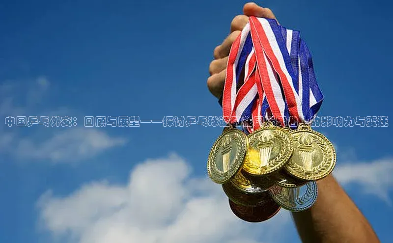 中国乒乓外交：回顾与展望——探讨乒乓球运动在国际舞台上的影响力与变迁