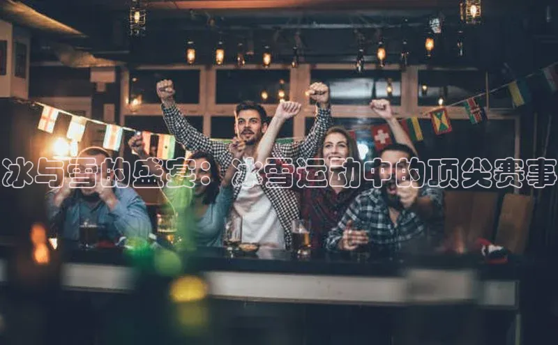 冰与雪的盛宴：冰雪运动中的顶尖赛事