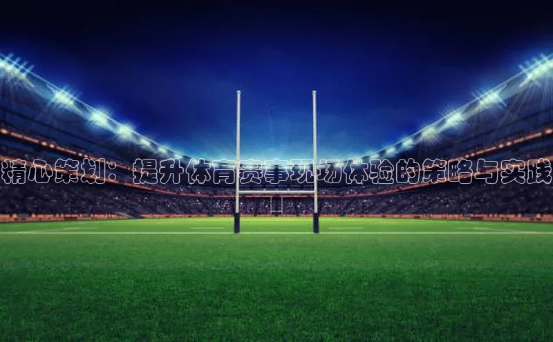 精心策划：提升体育赛事现场体验的策略与实践