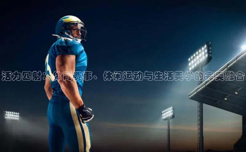 活力四射：体育赛事、休闲运动与生活美学的完美融合