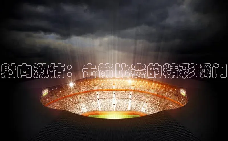 射向激情：击箭比赛的精彩瞬间