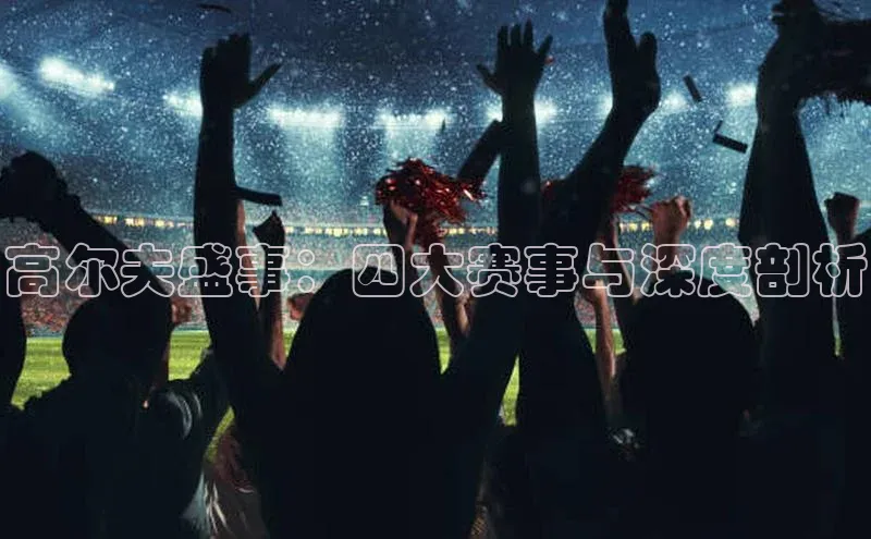 高尔夫盛事：四大赛事与深度剖析