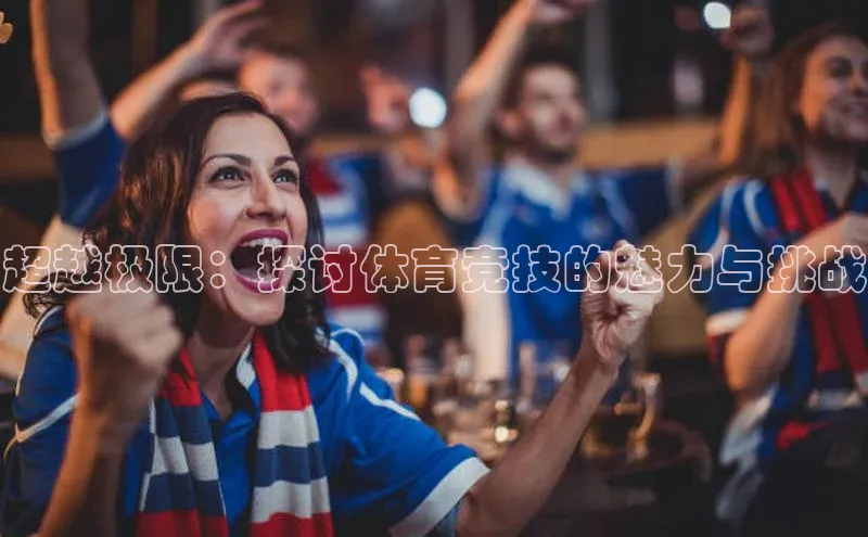 超越极限：探讨体育竞技的魅力与挑战