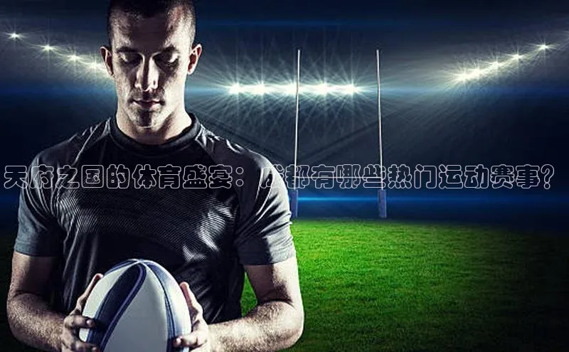 天府之国的体育盛宴：成都有哪些热门运动赛事？