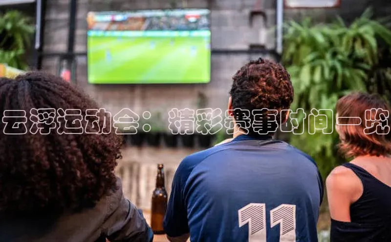 云浮运动会：精彩赛事时间一览