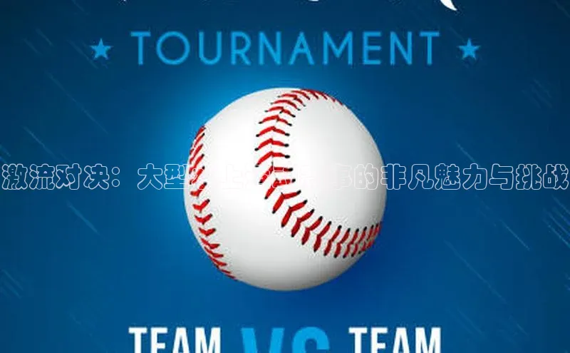 激流对决：大型水上运动赛事的非凡魅力与挑战