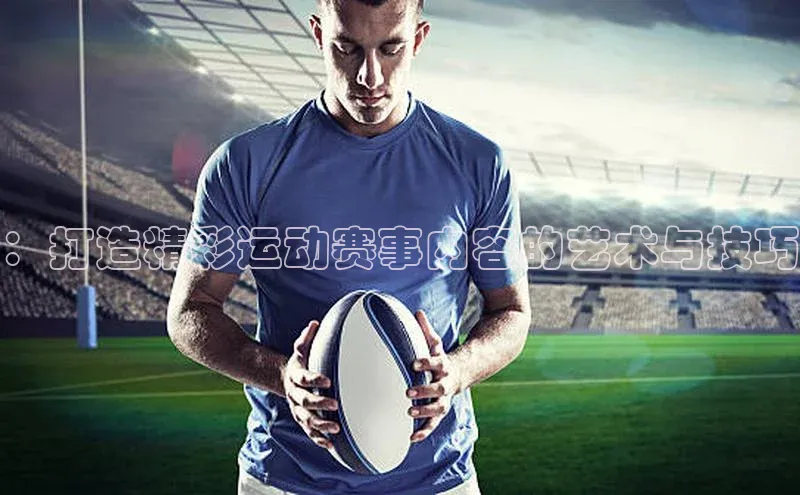 ：打造精彩运动赛事内容的艺术与技巧