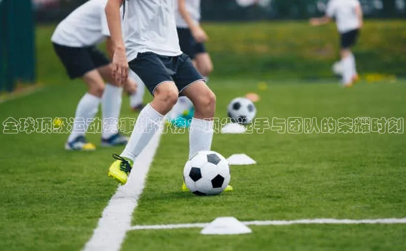 全球顶级运动赛事排行榜：顶尖选手与团队的荣耀时刻