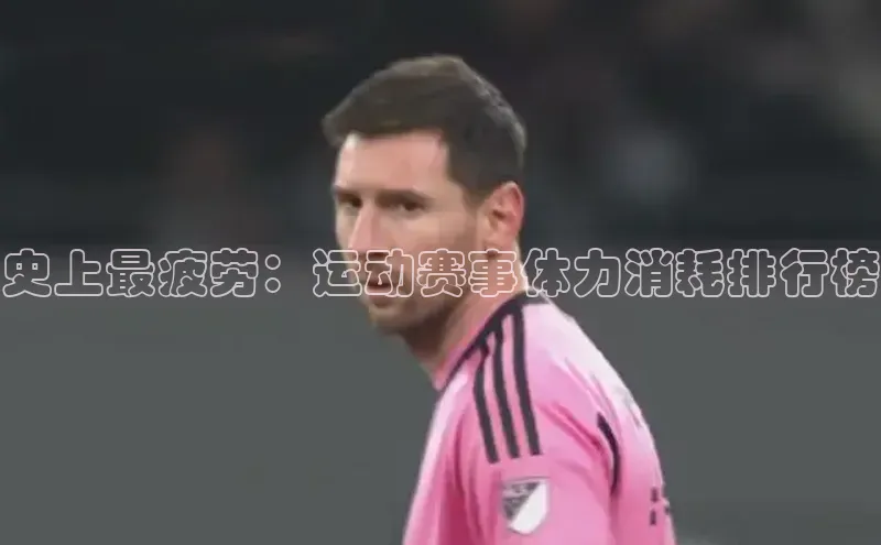 史上最疲劳：运动赛事体力消耗排行榜