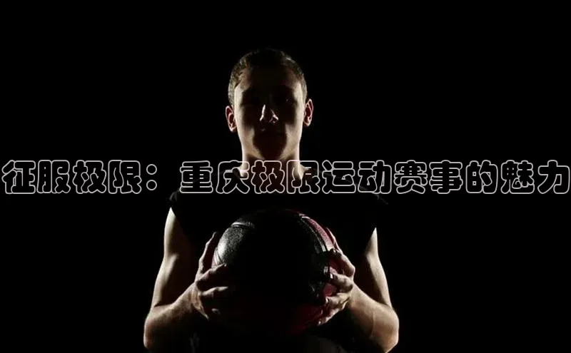 征服极限：重庆极限运动赛事的魅力