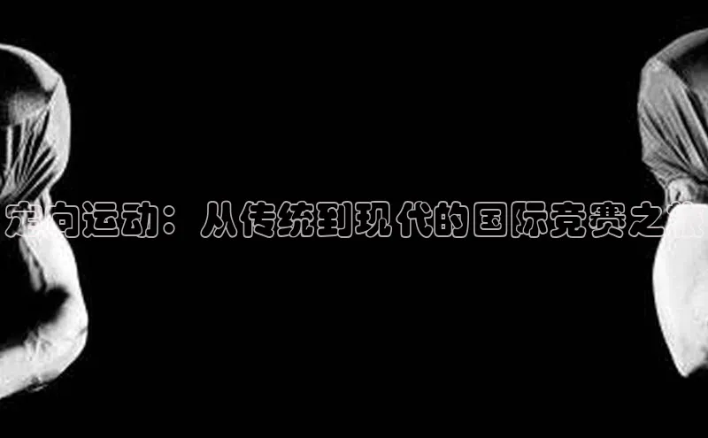 定向运动：从传统到现代的国际竞赛之旅