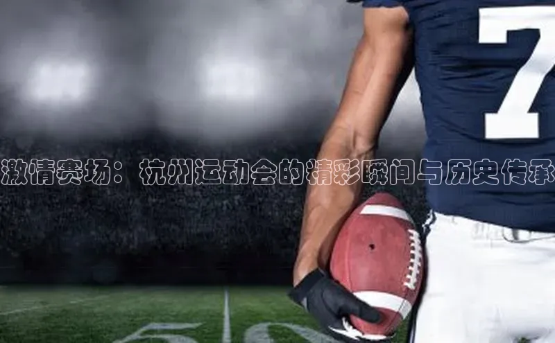 激情赛场：杭州运动会的精彩瞬间与历史传承